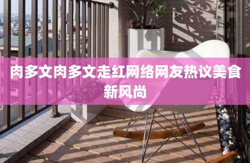肉多文肉多文走红网络网友热议美食新风尚