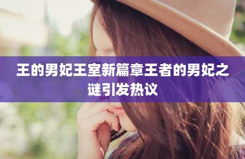 王的男妃王室新篇章王者的男妃之谜引发热议