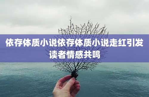 依存体质小说依存体质小说走红引发读者情感共鸣