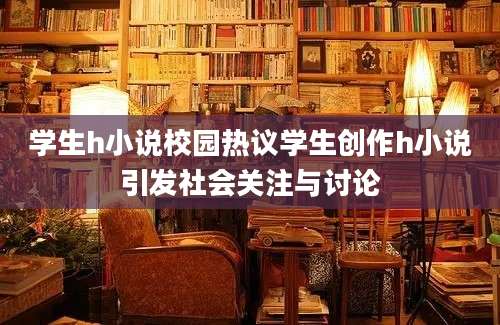 学生h小说校园热议学生创作h小说引发社会关注与讨论