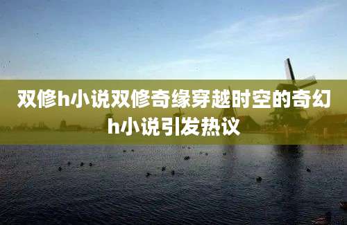 双修h小说双修奇缘穿越时空的奇幻h小说引发热议