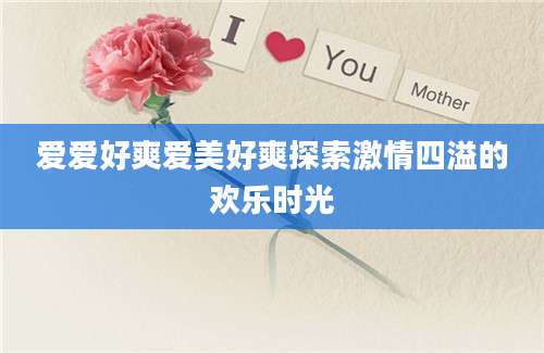 爱爱好爽爱美好爽探索激情四溢的欢乐时光