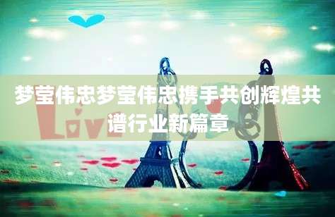 梦莹伟忠梦莹伟忠携手共创辉煌共谱行业新篇章