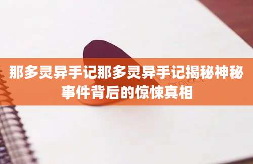 那多灵异手记那多灵异手记揭秘神秘事件背后的惊悚真相
