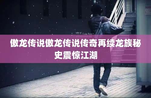 傲龙传说傲龙传说传奇再续龙族秘史震惊江湖