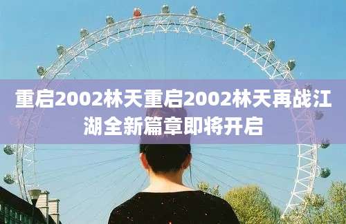重启2002林天重启2002林天再战江湖全新篇章即将开启