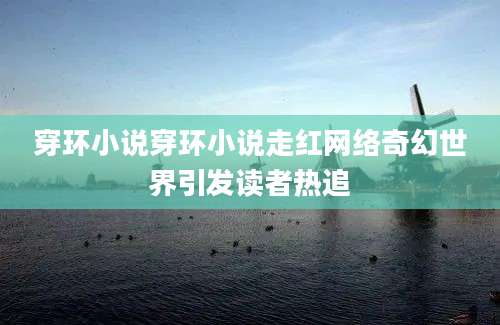 穿环小说穿环小说走红网络奇幻世界引发读者热追
