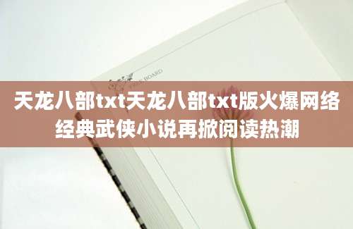天龙八部txt天龙八部txt版火爆网络经典武侠小说再掀阅读热潮