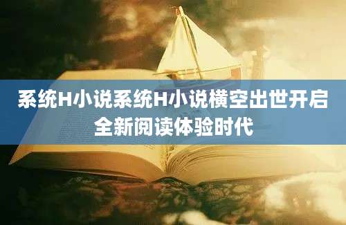 系统H小说系统H小说横空出世开启全新阅读体验时代