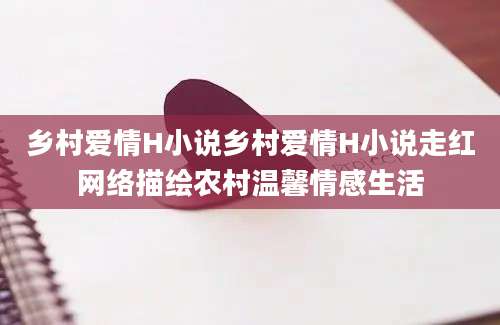 乡村爱情H小说乡村爱情H小说走红网络描绘农村温馨情感生活