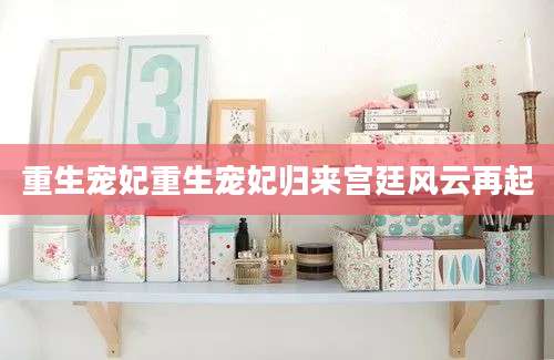 重生宠妃重生宠妃归来宫廷风云再起
