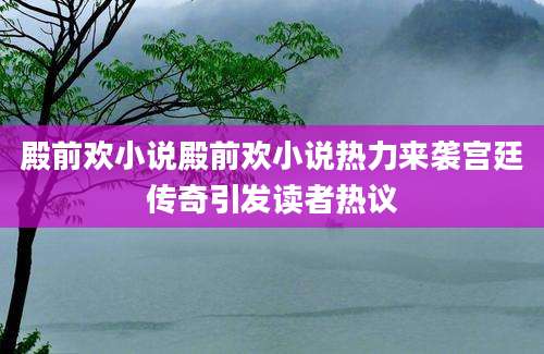 殿前欢小说殿前欢小说热力来袭宫廷传奇引发读者热议