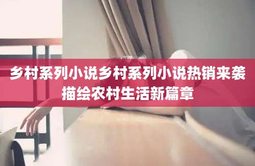 乡村系列小说乡村系列小说热销来袭描绘农村生活新篇章