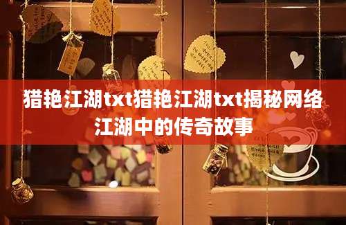 猎艳江湖txt猎艳江湖txt揭秘网络江湖中的传奇故事