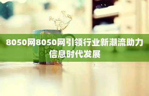 8050网8050网引领行业新潮流助力信息时代发展