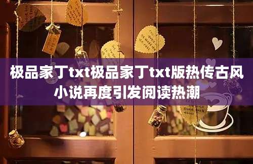 极品家丁txt极品家丁txt版热传古风小说再度引发阅读热潮