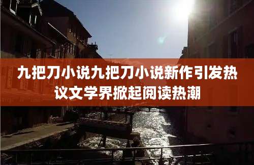 九把刀小说九把刀小说新作引发热议文学界掀起阅读热潮