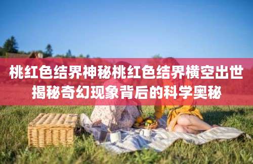 桃红色结界神秘桃红色结界横空出世揭秘奇幻现象背后的科学奥秘