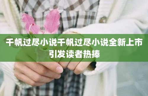 千帆过尽小说千帆过尽小说全新上市引发读者热捧