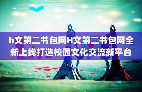 h文第二书包网H文第二书包网全新上线打造校园文化交流新平台
