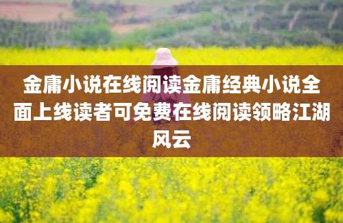 金庸小说在线阅读金庸经典小说全面上线读者可免费在线阅读领略江湖风云
