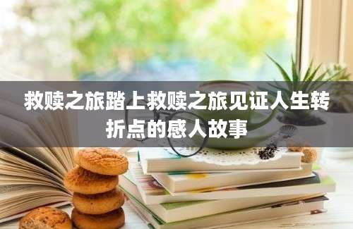 救赎之旅踏上救赎之旅见证人生转折点的感人故事
