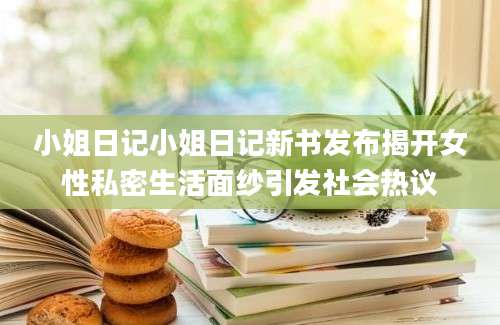 小姐日记小姐日记新书发布揭开女性私密生活面纱引发社会热议