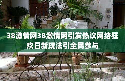 38激情网38激情网引发热议网络狂欢日新玩法引全民参与