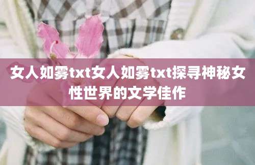 女人如雾txt女人如雾txt探寻神秘女性世界的文学佳作