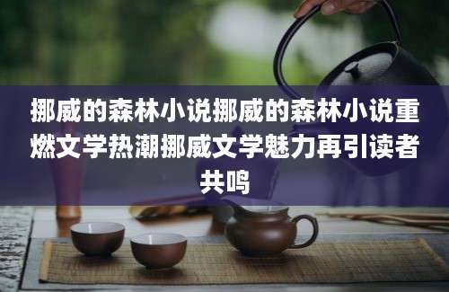 挪威的森林小说挪威的森林小说重燃文学热潮挪威文学魅力再引读者共鸣
