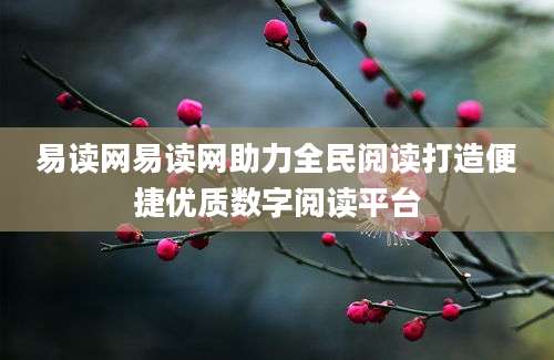 易读网易读网助力全民阅读打造便捷优质数字阅读平台