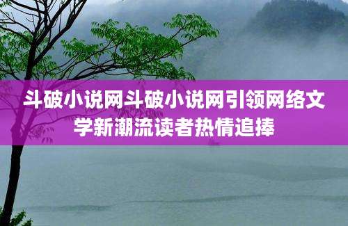 斗破小说网斗破小说网引领网络文学新潮流读者热情追捧