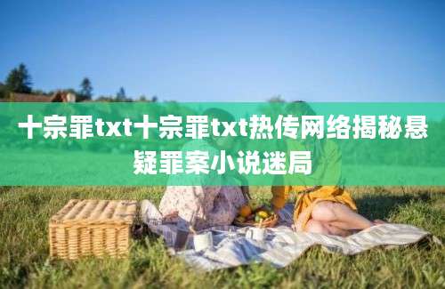 十宗罪txt十宗罪txt热传网络揭秘悬疑罪案小说迷局