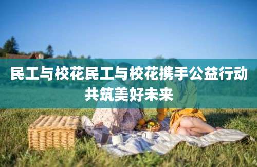 民工与校花民工与校花携手公益行动共筑美好未来