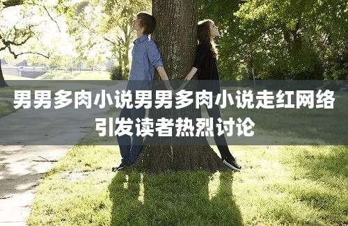 男男多肉小说男男多肉小说走红网络引发读者热烈讨论