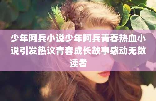 少年阿兵小说少年阿兵青春热血小说引发热议青春成长故事感动无数读者