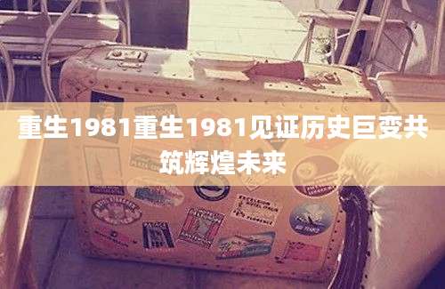 重生1981重生1981见证历史巨变共筑辉煌未来