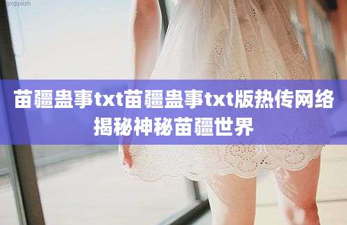 苗疆蛊事txt苗疆蛊事txt版热传网络揭秘神秘苗疆世界