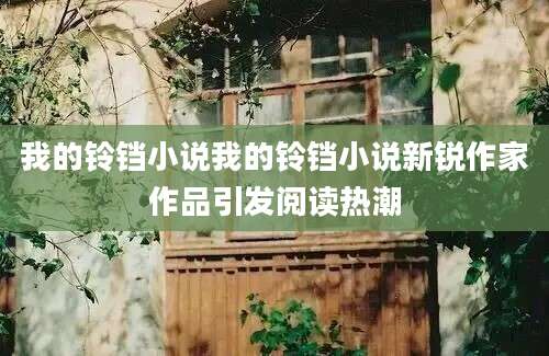 我的铃铛小说我的铃铛小说新锐作家作品引发阅读热潮