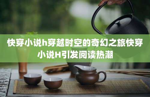 快穿小说h穿越时空的奇幻之旅快穿小说H引发阅读热潮