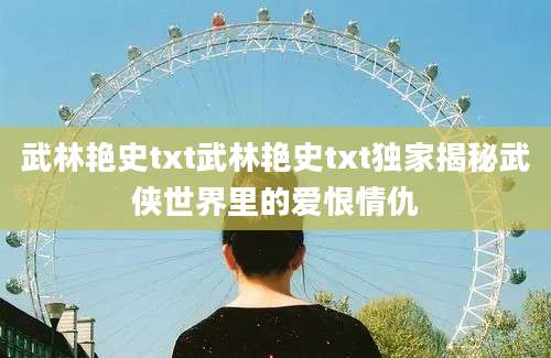 武林艳史txt武林艳史txt独家揭秘武侠世界里的爱恨情仇