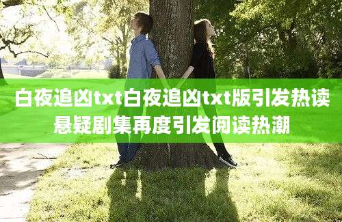 白夜追凶txt白夜追凶txt版引发热读悬疑剧集再度引发阅读热潮