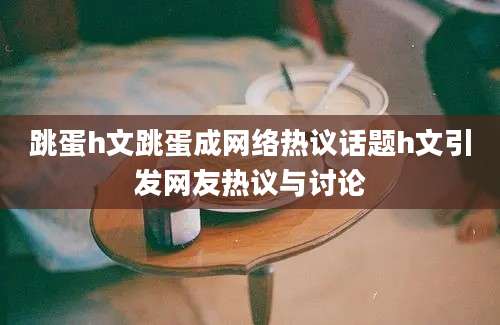 跳蛋h文跳蛋成网络热议话题h文引发网友热议与讨论