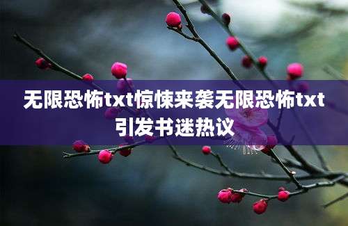 无限恐怖txt惊悚来袭无限恐怖txt引发书迷热议