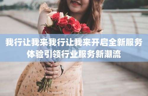 我行让我来我行让我来开启全新服务体验引领行业服务新潮流