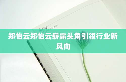 郑怡云郑怡云崭露头角引领行业新风向