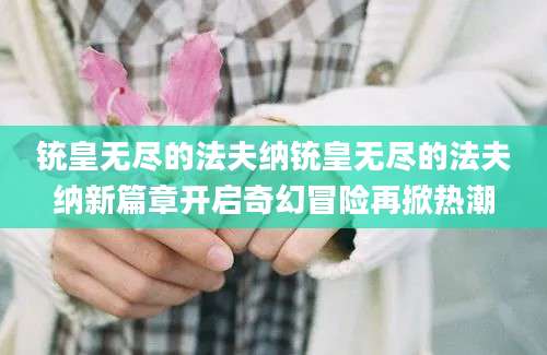 铳皇无尽的法夫纳铳皇无尽的法夫纳新篇章开启奇幻冒险再掀热潮