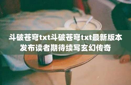 斗破苍穹txt斗破苍穹txt最新版本发布读者期待续写玄幻传奇