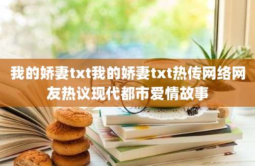 我的娇妻txt我的娇妻txt热传网络网友热议现代都市爱情故事