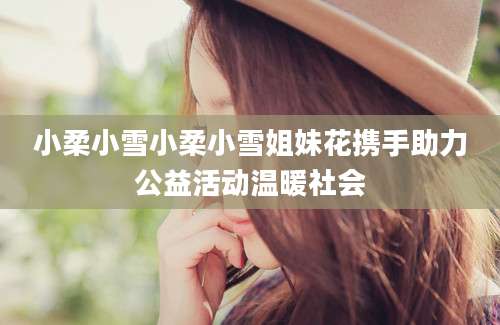 小柔小雪小柔小雪姐妹花携手助力公益活动温暖社会